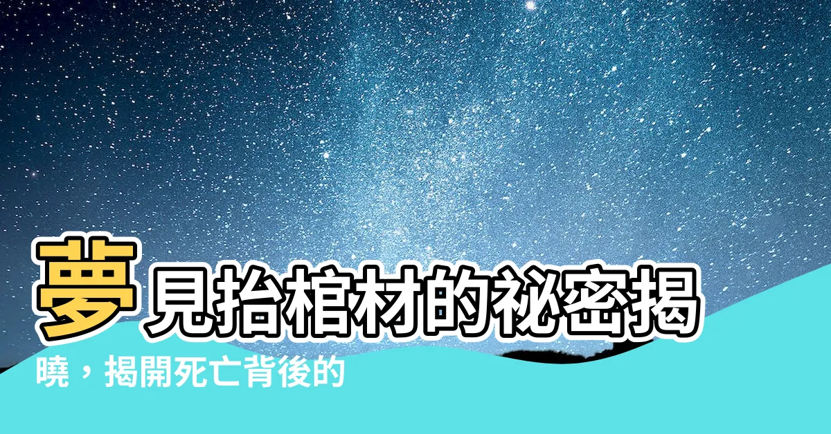 【夢見別人抬棺材】夢見抬棺材的秘密揭曉，揭開死亡背後的徵兆！