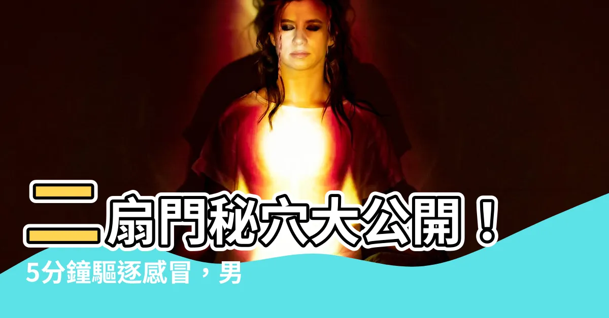【二扇門】二扇門秘穴大公開！5分鐘驅逐感冒，男女老少都適用！
