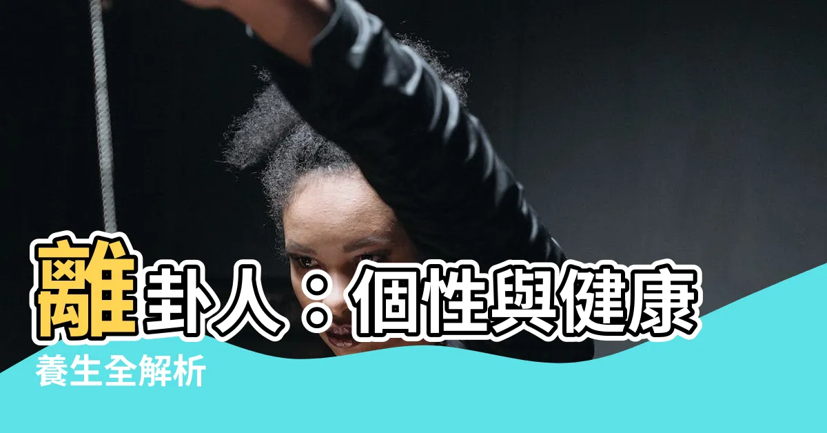 【離卦人】離卦人：個性與健康養生全解析