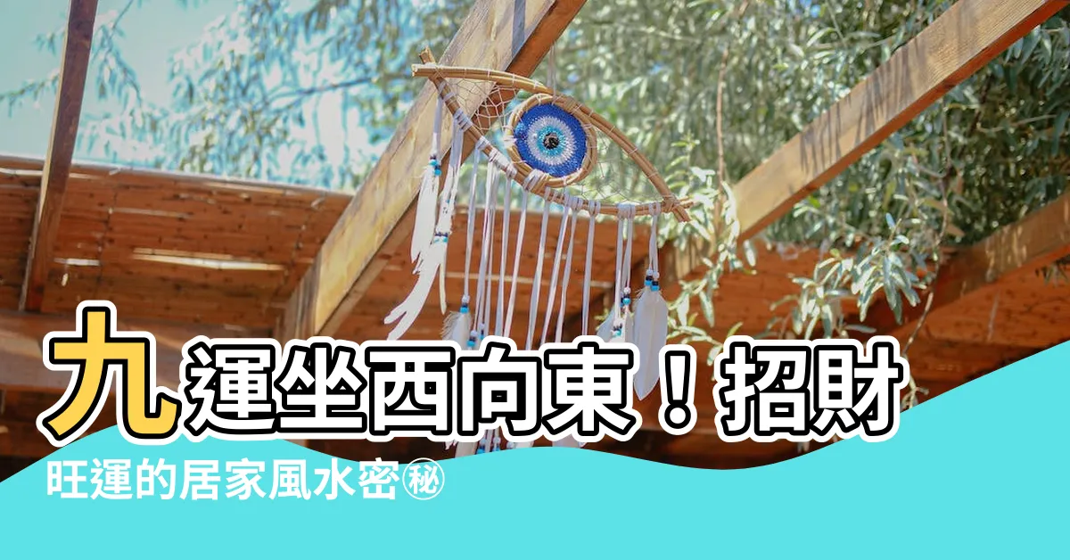 【九運坐西向東】九運坐西向東！招財旺運的居家風水密㊙️