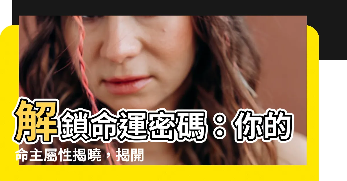 【命主屬性】解鎖命運密碼：你的命主屬性揭曉，揭開天機的秘密！