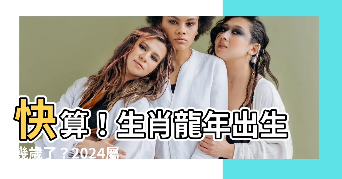 【生肖龍年】快算！生肖龍年出生幾歲了？2024屬龍人年齡對照表