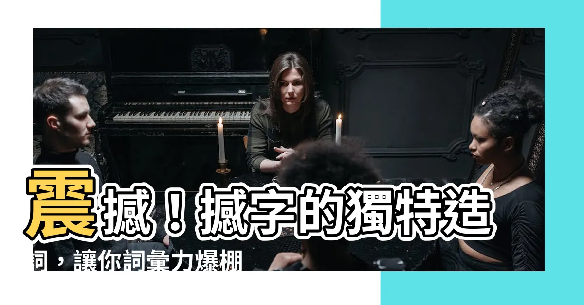 【撼的造詞】震撼！撼字的獨特造詞，讓你詞彙力爆棚！