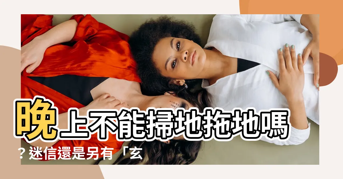 【晚上可以掃地嗎】晚上不能掃地拖地嗎？迷信還是另有「玄機」？