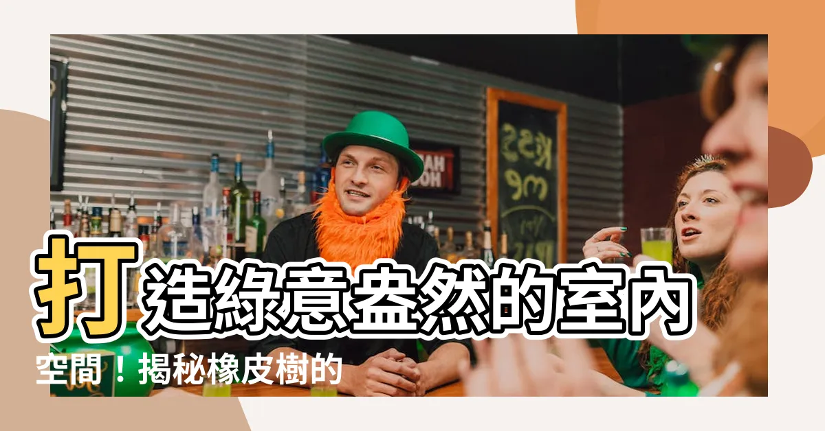 【橡皮樹】打造綠意盎然的室內空間！揭秘橡皮樹的養殖秘訣