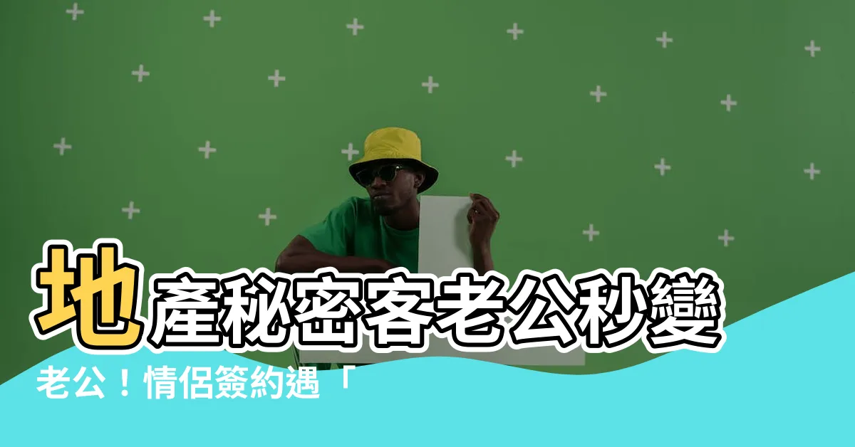 【地產秘密客老公】地產秘密客老公秒變老公！情侶簽約遇「1狀況」閃電結婚
