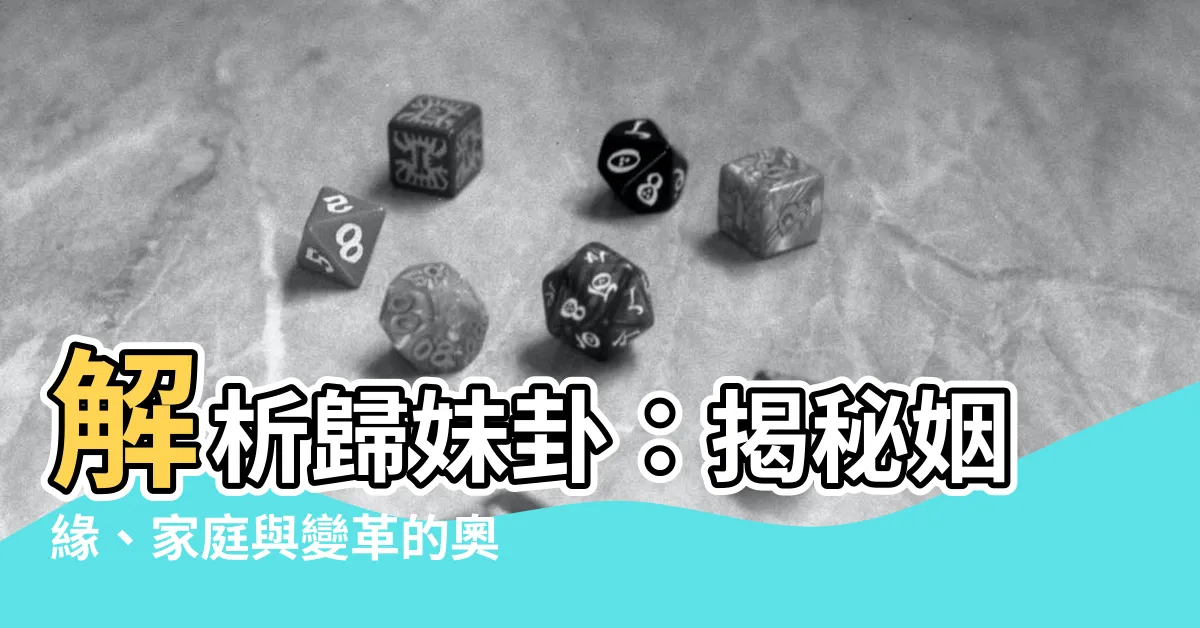 【歸妹卦】解析歸妹卦：揭秘姻緣、家庭與變革的奧秘