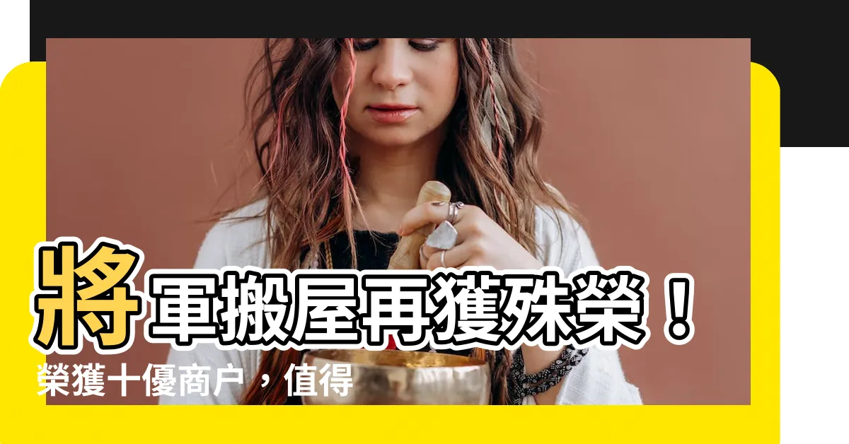 【將軍搬屋】將軍搬屋再獲殊榮！榮獲十優商户，值得信賴的搬家首選！