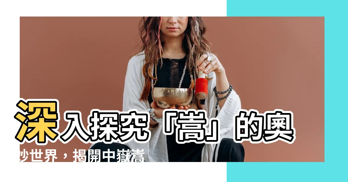 【嵩 意思】深入探究「嵩」的奧妙世界，揭開中嶽嵩山的傳奇故事