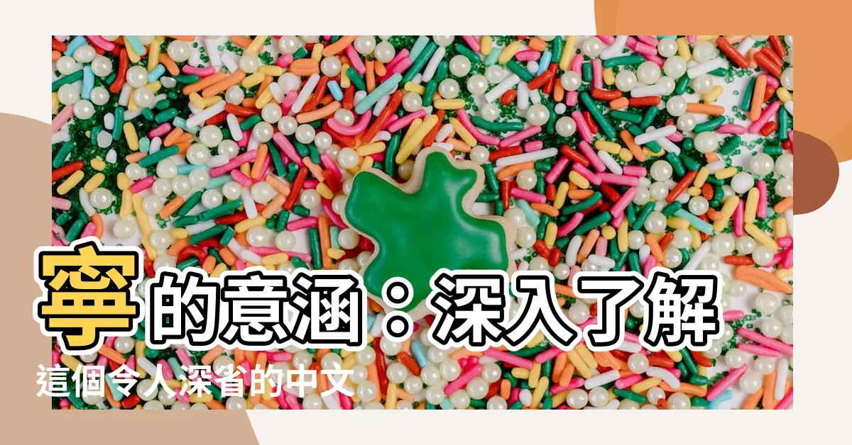 【寧 意思】寧的意涵：深入瞭解這個令人深省的中文字