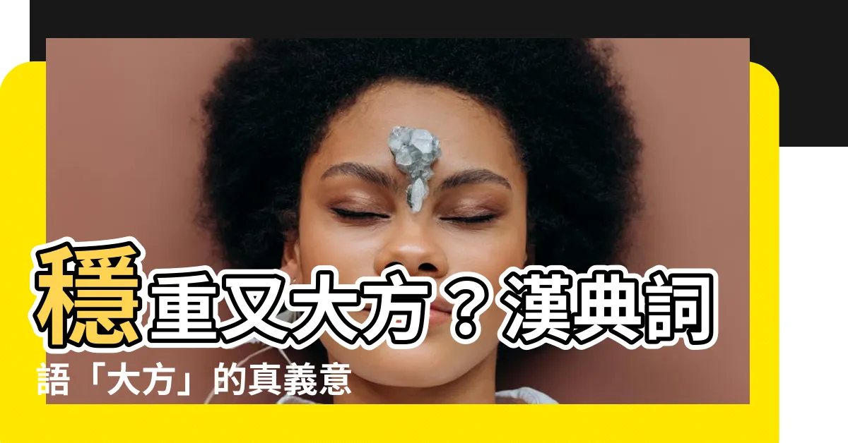 【大方意思】穩重又大方？漢典詞語「大方」的真義意想不到！