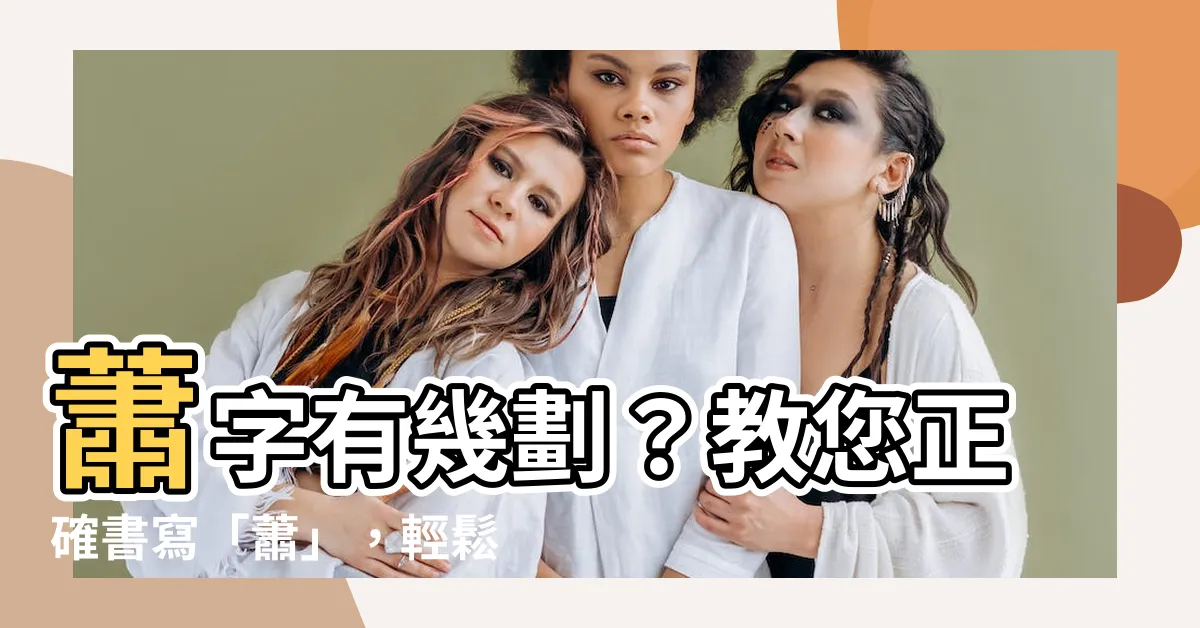 【蕭有幾劃】蕭字有幾劃？教您正確書寫「蕭」，輕鬆掌握16劃奧秘！