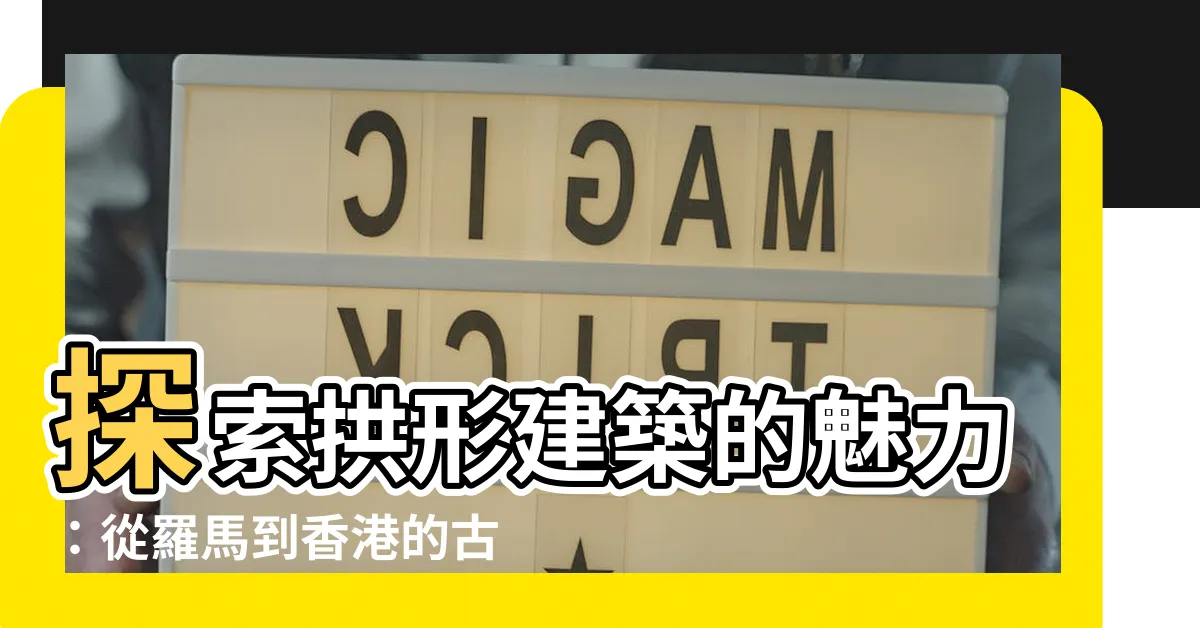 【拱形建築】探索拱形建築的魅力：從羅馬到香港的古典尋蹤
