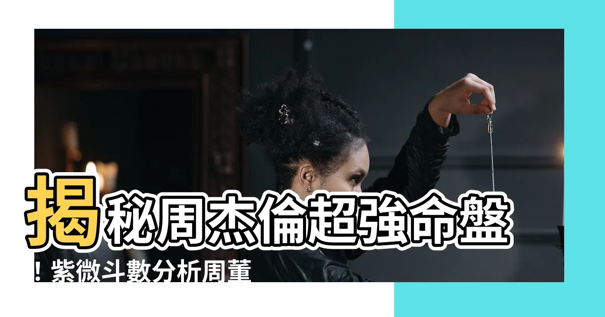 【周杰倫 紫微命盤】揭秘周杰倫超強命盤！紫微鬥數分析周董星途秘辛