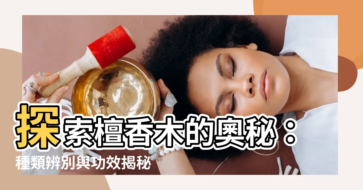 【檀香木種類】探索檀香木的奧秘：種類辨別與功效揭秘不同檀香的秘訣