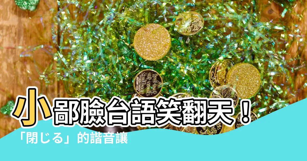 【小鄙臉台語】小鄙臉台語笑翻天!「閉じる」的諧音讓你笑出腹肌!
