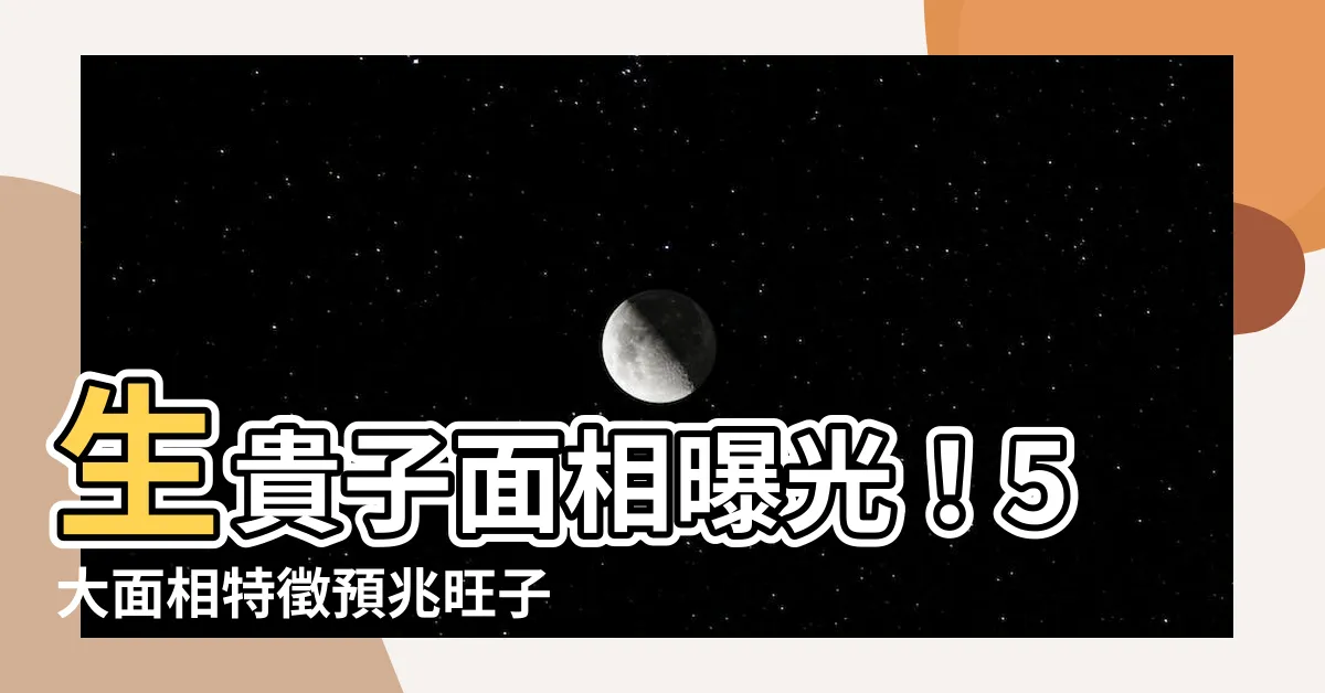 【生貴子面相】生貴子面相曝光！5大面相特徵預兆旺子孫！
