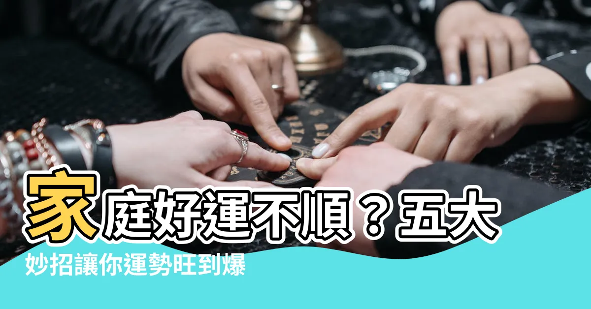 【家庭運】家庭好運不順？五大妙招讓你運勢旺到爆！