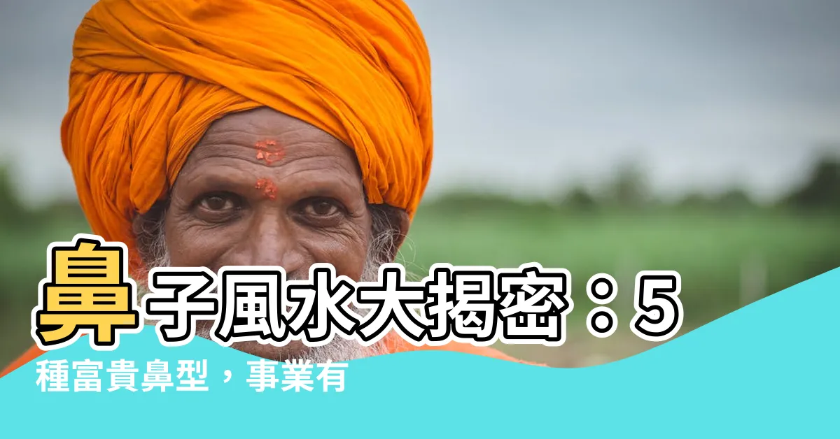 【鼻子風水】鼻子風水大揭密：5種富貴鼻型，事業有成、貴人助
