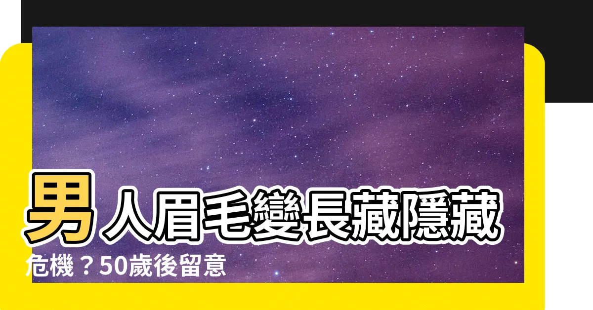 【男人眉毛長】男人眉毛變長藏隱藏危機？50歲後留意3個關鍵原因