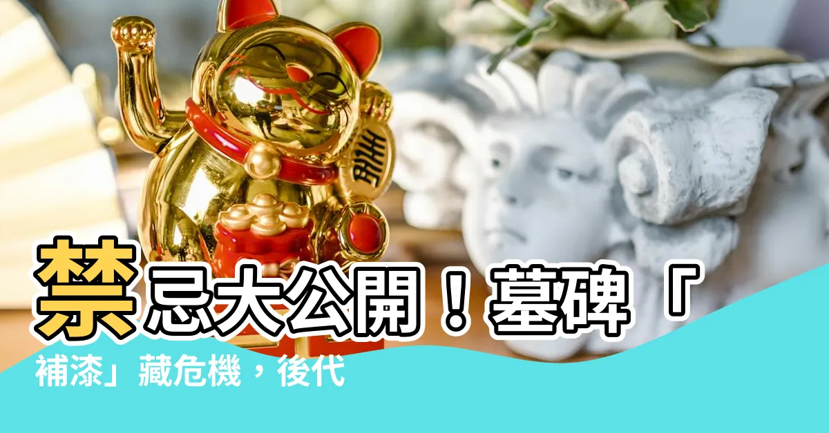 【墓碑 補 漆 禁忌】禁忌大公開！墓碑「補漆」藏危機，後代子孫恐破財、厄運纏身
