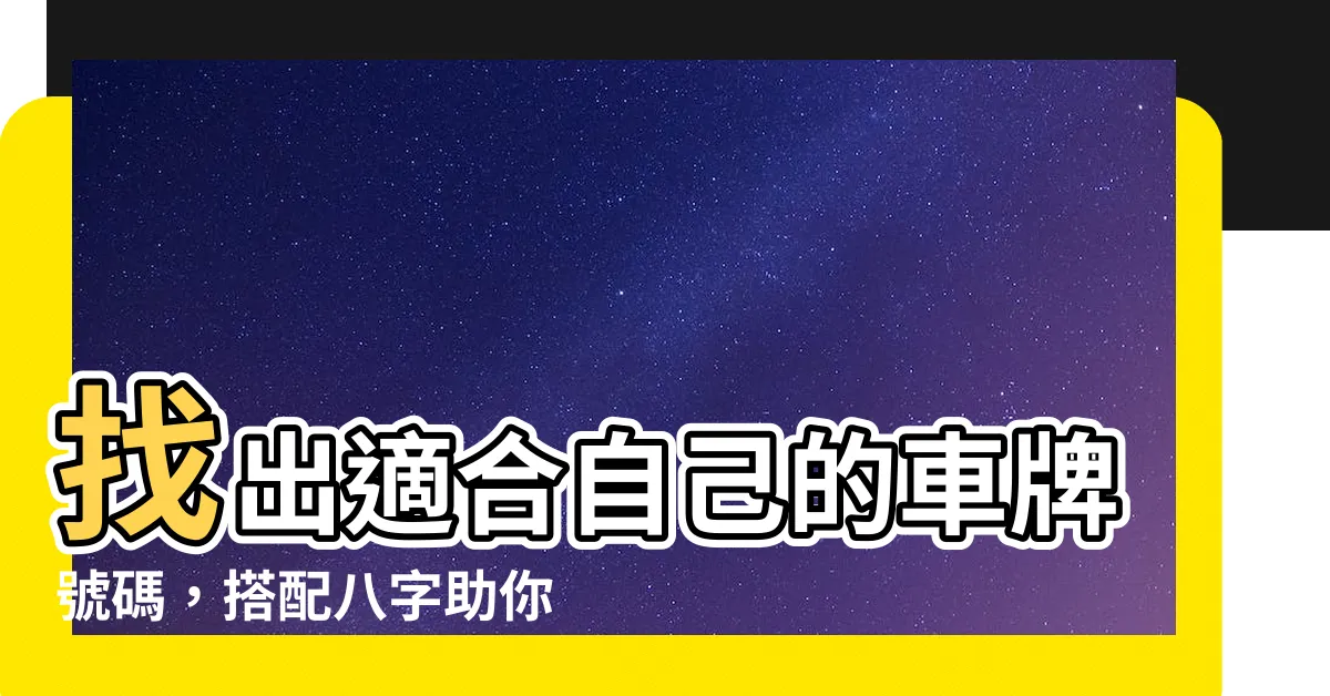 【適合自己的車牌號碼】找出適合自己的車牌號碼，搭配八字助你好運！