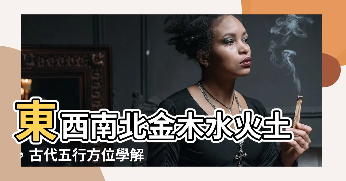 【東西南北 金木水火土】東西南北金木水火土，古代五行方位學解密
