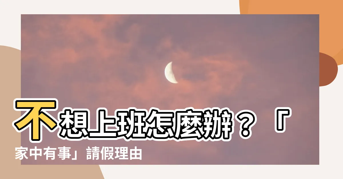 【家中有事】不想上班怎麼辦？「家中有事」請假理由讓你無後顧之憂