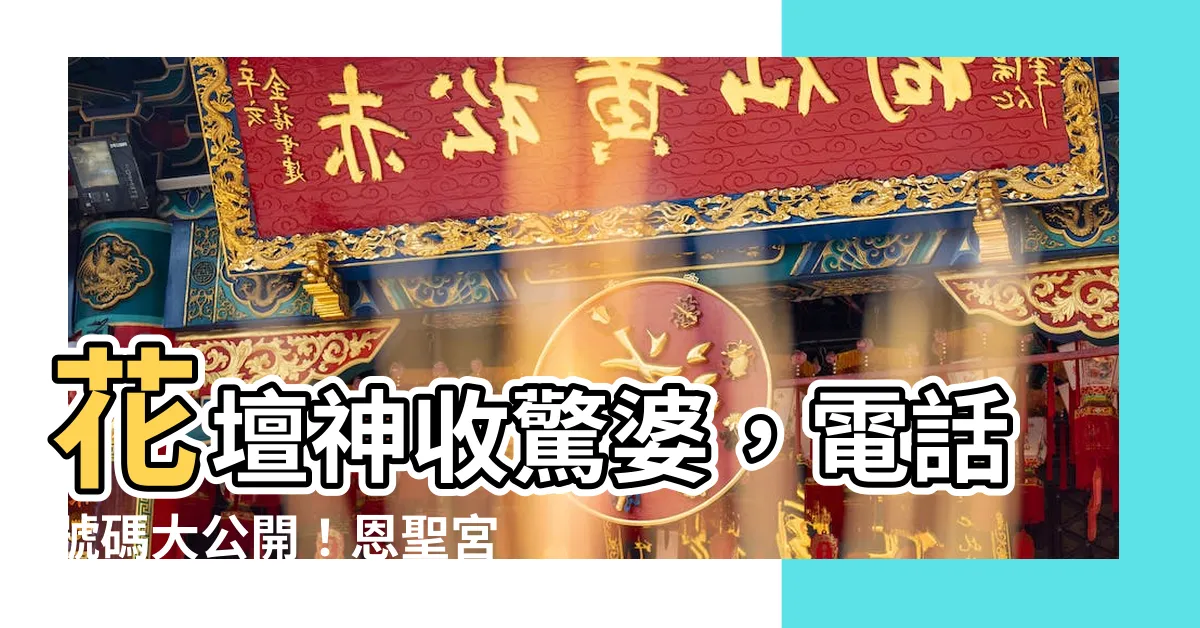 【花壇收驚婆電話】花壇神收驚婆，電話號碼大公開！恩聖宮、阿婆收驚都在這！