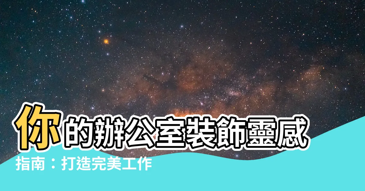 【辦公室 裝飾】你的辦公室裝飾靈感指南：打造完美工作空間
