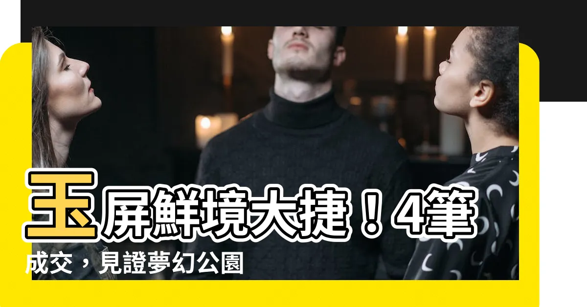 【玉屏鮮境】玉屏鮮境大捷！4筆成交，見證夢幻公園魅力