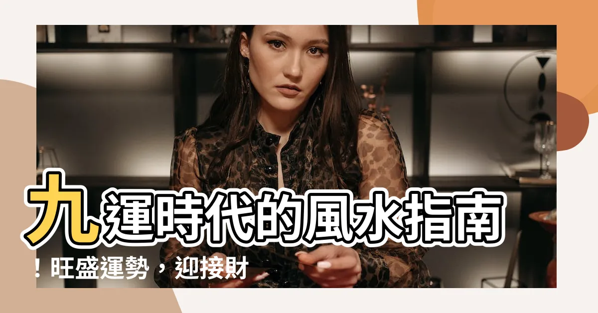 【九運時代】九運時代的風水指南！旺盛運勢，迎接財富
