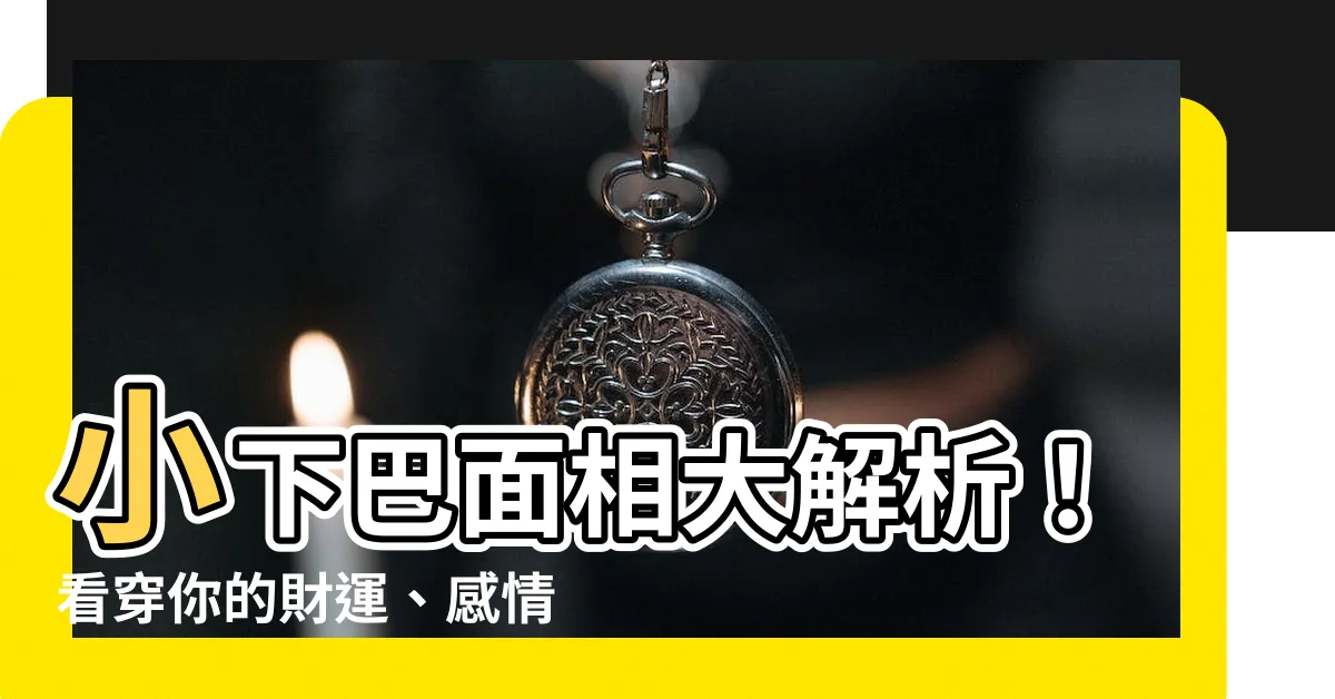 【小下巴面相】小下巴面相大解析!看穿你的財運、感情、命運走向