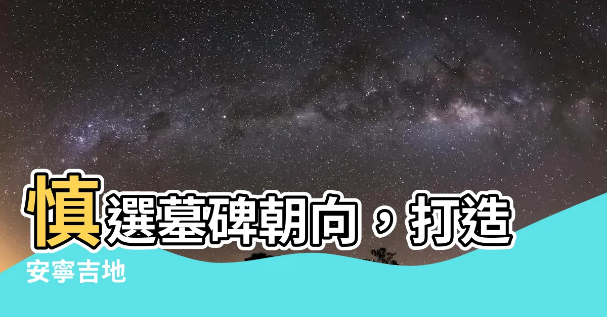 【墓碑朝向】慎選墓碑朝向,打造安寧吉地