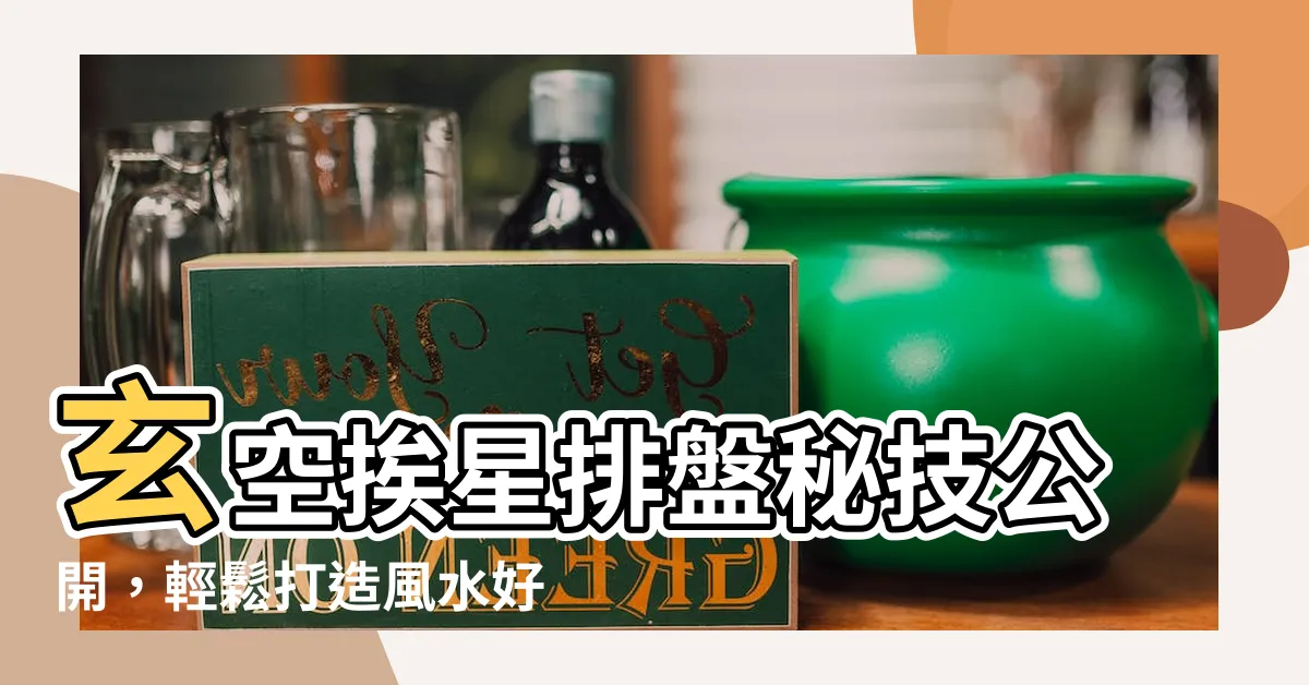 【玄空挨星排盤】玄空挨星排盤秘技公開，輕鬆打造風水好宅！
