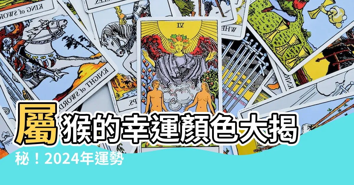 【屬猴的幸運顏色】屬猴的幸運顏色大揭秘！2024年運勢指南