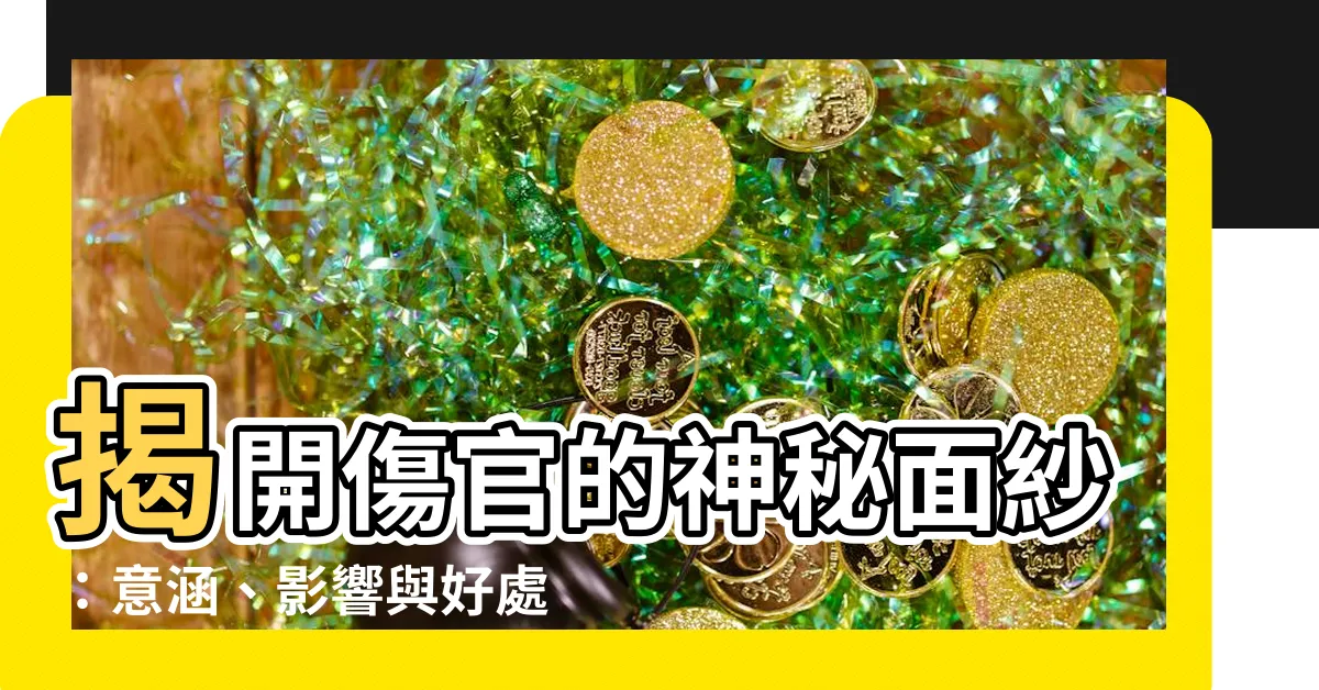 【傷官是什麼意思】揭開傷官的神秘面紗：意涵、影響與好處大解析！