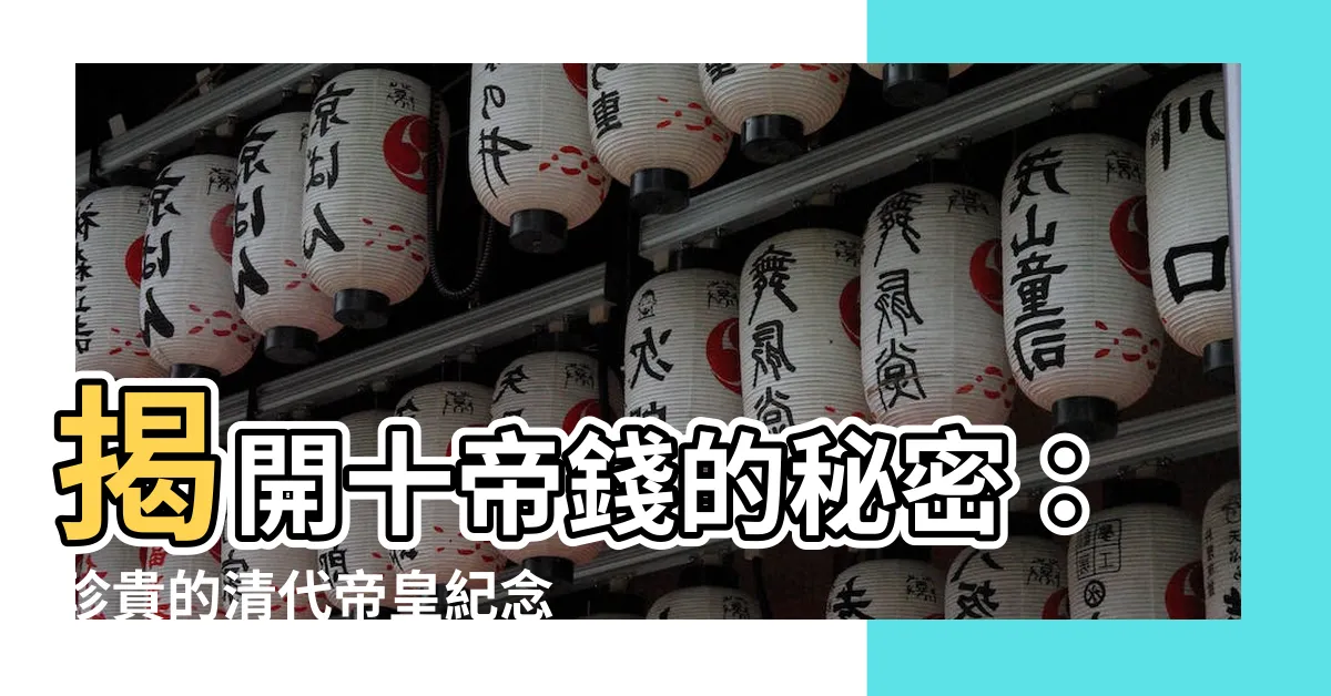 【十帝】揭開十帝錢的秘密：珍貴的清代帝皇紀念幣