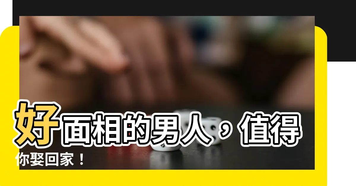 【好面相的男人】好面相的男人，值得你娶回家！