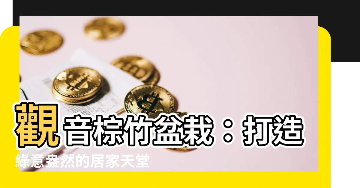 【觀音棕竹盆栽】觀音棕竹盆栽：打造綠意盎然的居家天堂
