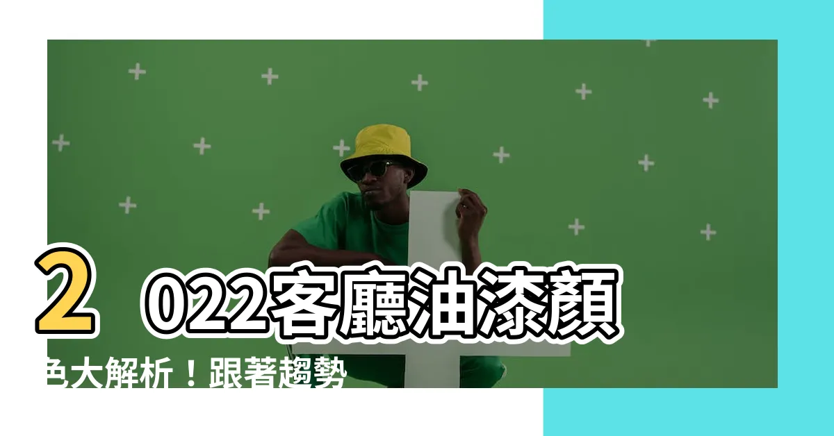 【客廳油漆顏色2022】2022客廳油漆顏色大解析！跟著趨勢打造夢幻居家