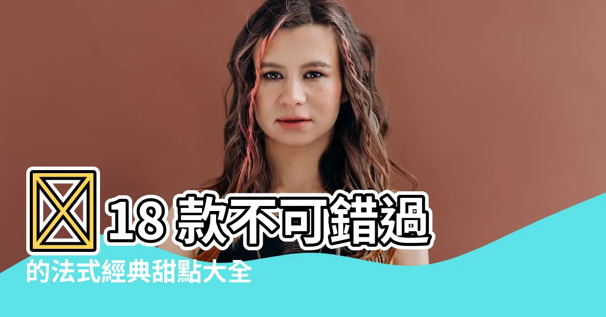 【甜點名稱大全】✨18 款不可錯過的法式經典甜點大全：喚醒你的味蕾！✨