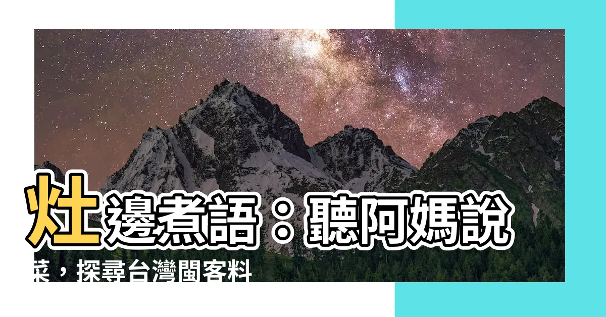 【灶邊煮語】灶邊煮語：聽阿媽説菜，探尋台灣閩客料理的記憶與傳承