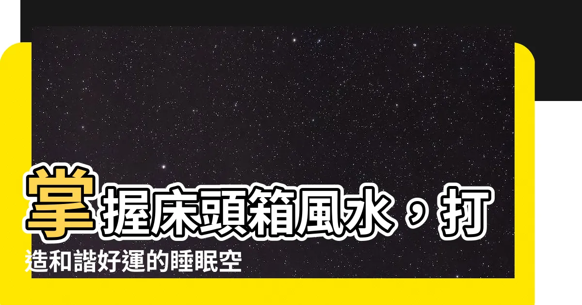 【牀頭箱風水】掌握牀頭箱風水，打造和諧好運的睡眠空間