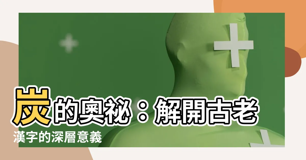 【炭的意思】炭的奧秘:解開古老漢字的深層意義