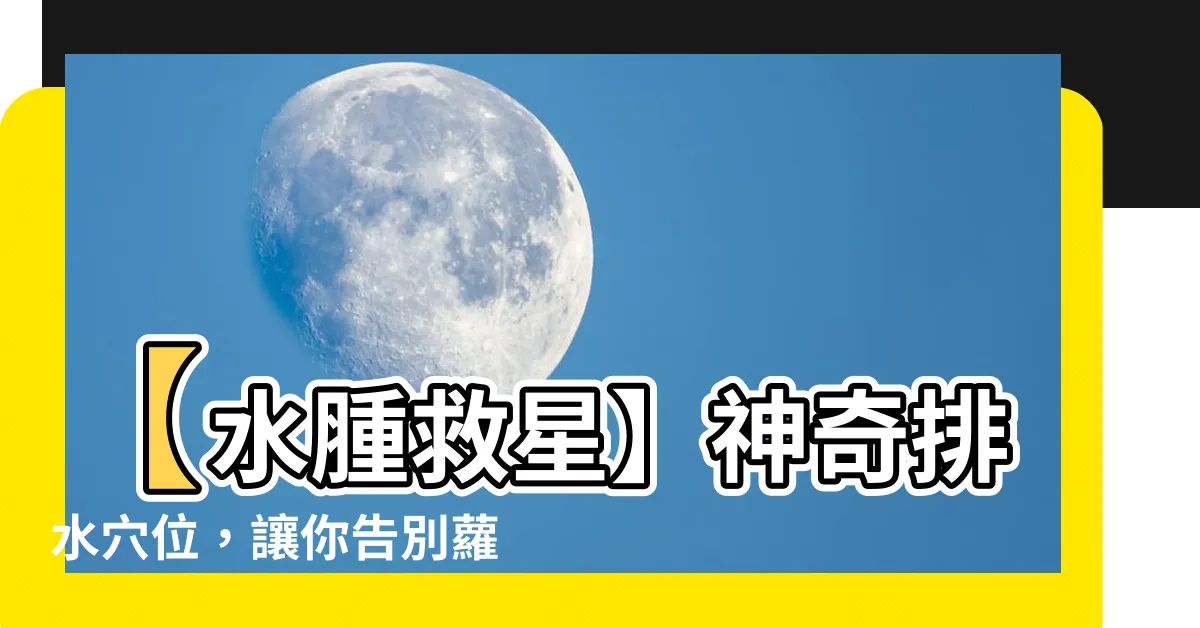 【排水穴位】【水腫救星】神奇排水穴位，讓你告別蘿蔔腿！