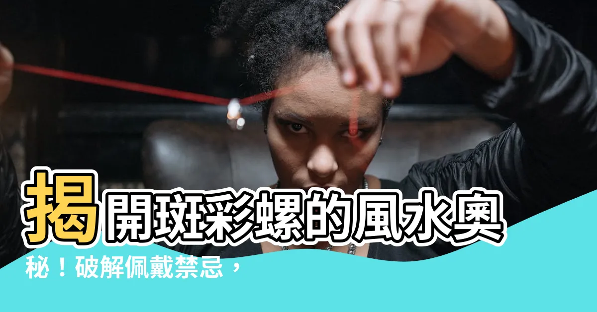 【斑彩螺禁忌】揭開斑彩螺的風水奧秘！破解佩戴禁忌，招財納福
