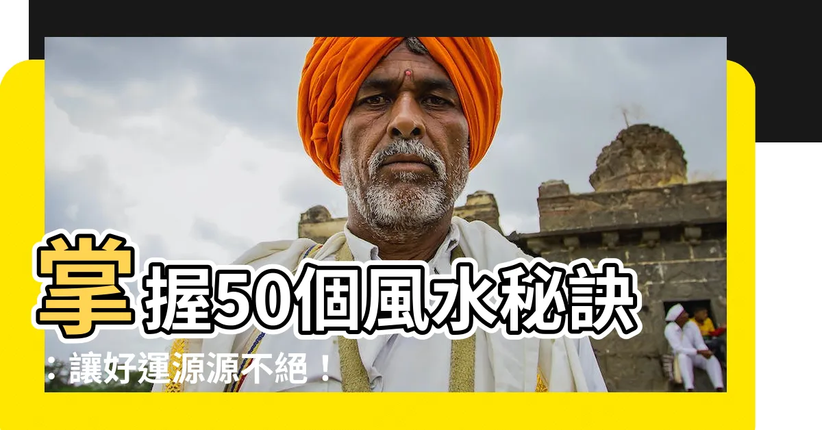 【風水知識】掌握50個風水秘訣：讓好運源源不絕！
