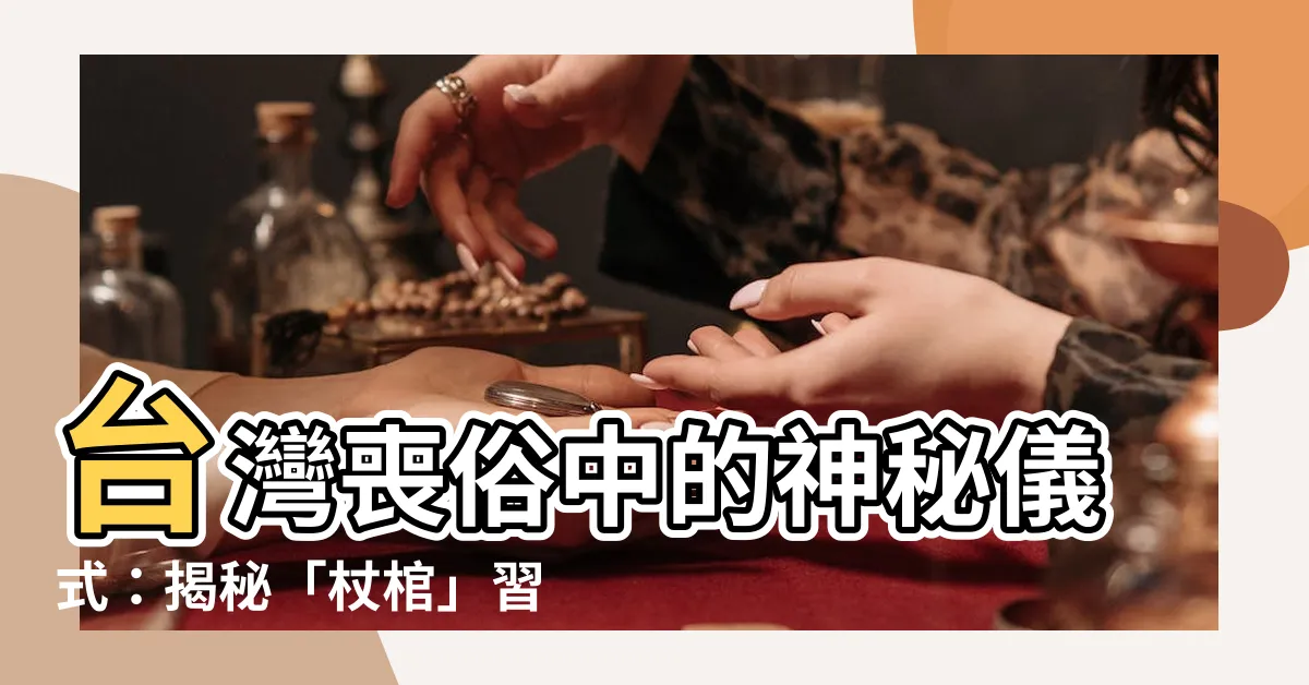 【杖棺】台灣喪俗中的神秘儀式：揭秘「杖棺」習俗