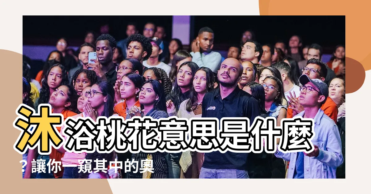 【沐浴桃花意思】沐浴桃花意思是什麼？讓你一窺其中的奧秘！